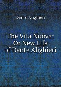The Vita Nuova: Or New Life of Dante Alighieri