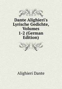 Dante Alighieri's Lyrische Gedichte, Volumes 1-2 (German Edition)