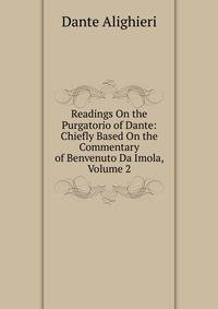 Readings On the Purgatorio of Dante: Chiefly Based On the Commentary of Benvenuto Da Imola, Volume 2