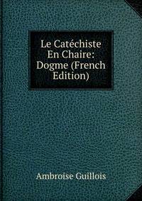Le Catechiste En Chaire: Dogme (French Edition)