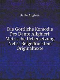 Die Gottliche Komodie Des Dante Alighieri: Metrische Uebersetzung Nebst Beigedrucktem Originaltexte (German Edition)