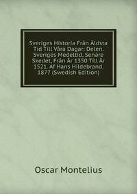 Sveriges Historia Fran Aldsta Tid Till Vara Dagar: Delen. Sveriges Medeltid, Senare Skedet, Fran Ar 1350 Till Ar 1521. Af Hans Hildebrand. 1877 (Swedish Edition)