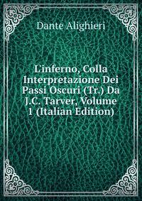 L'inferno, Colla Interpretazione Dei Passi Oscuri (Tr.) Da J.C. Tarver, Volume 1 (Italian Edition)
