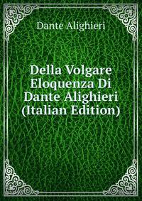 Della Volgare Eloquenza Di Dante Alighieri (Italian Edition)