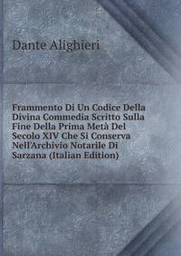 Frammento Di Un Codice Della Divina Commedia Scritto Sulla Fine Della Prima Met? Del Secolo XIV Che Si Conserva Nell'Archivio Notarile Di Sarzana (Italian Edition)