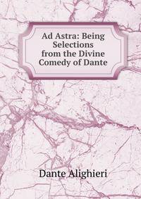 Ad Astra: Being Selections from the Divine Comedy of Dante
