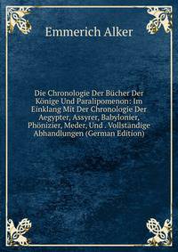 Die Chronologie Der B?cher Der K?nige Und Paralipomenon: Im Einklang Mit Der Chronologie Der Aegypter, Assyrer, Babylonier, Ph?nizier, Meder, Und . Vollst?ndige Abhandlungen (German Edition)