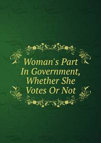 Woman's Part In Government, Whether She Votes Or Not