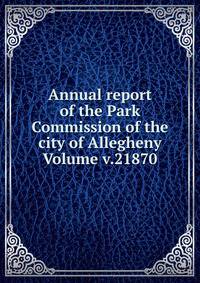 Annual report of the Park Commission of the city of Allegheny Volume v.21870