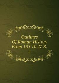 Outlines Of Roman History From 133 To 27 B.c