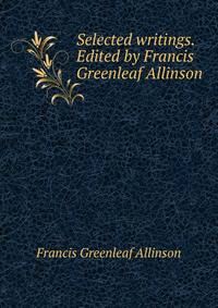 Selected writings. Edited by Francis Greenleaf Allinson