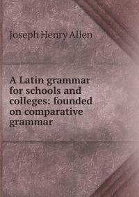 A Latin grammar for schools and colleges: founded on comparative grammar