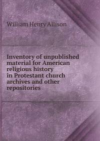 Inventory of unpublished material for American religious history in Protestant church archives and other repositories