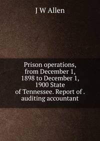 Prison operations, from December 1, 1898 to December 1, 1900 State of Tennessee. Report of . auditing accountant