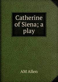 Catherine of Siena; a play