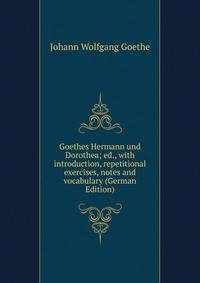 Goethes Hermann und Dorothea; ed., with introduction, repetitional exercises, notes and vocabulary (German Edition)