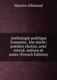 Anthologie poetique francaise, 16e siecle; poemes choisis, avec introd. notices et notes (French Edition)