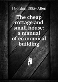 The cheap cottage and small house: a manual of economical building