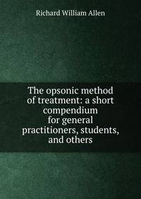The opsonic method of treatment: a short compendium for general practitioners, students, and others
