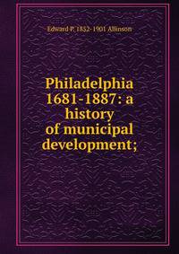 Philadelphia 1681-1887: a history of municipal development;