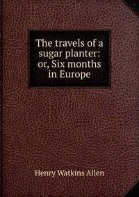 The travels of a sugar planter: or, Six months in Europe