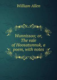 Wunnissoo; or, The vale of Hoosatunnuk, a poem, with notes