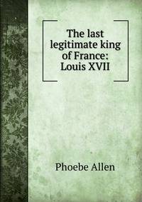 The last legitimate king of France: Louis XVII