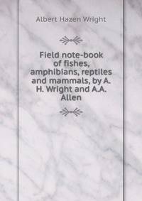 Field note-book of fishes, amphibians, reptiles and mammals, by A.H. Wright and A.A. Allen