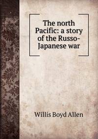 The north Pacific: a story of the Russo-Japanese war