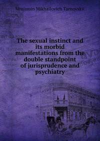 The sexual instinct and its morbid manifestations from the double standpoint of jurisprudence and psychiatry