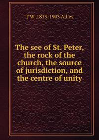 The see of St. Peter, the rock of the church, the source of jurisdiction, and the centre of unity