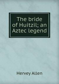 The bride of Huitzil; an Aztec legend