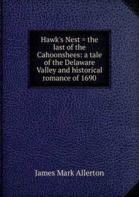 Hawk's Nest = the last of the Cahoonshees: a tale of the Delaware Valley and historical romance of 1690