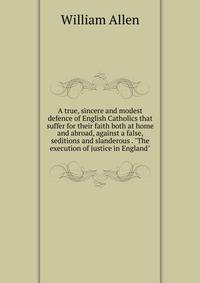 A true, sincere and modest defence of English Catholics that suffer for their faith both at home and abroad, against a false, seditions and slanderous . "The execution of justice in England"