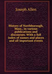 History of Northborough, Mass., in various publications and discourses. With a full index of names and places and all important events