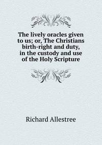 The lively oracles given to us; or, The Christians birth-right and duty, in the custody and use of the Holy Scripture