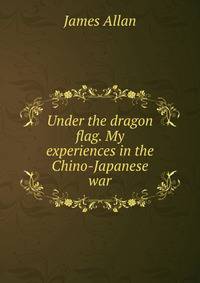 Under the dragon flag. My experiences in the Chino-Japanese war