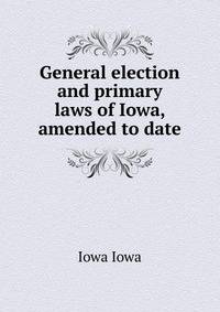General election and primary laws of Iowa, amended to date