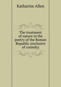 The treatment of nature in the poetry of the Roman Republic (exclusive of comedy)