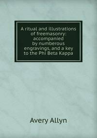 A ritual and illustrations of freemasonry: accompanied by numberous engravings, and a key to the Phi Beta Kappa