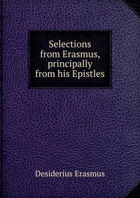 Selections from Erasmus, principally from his Epistles