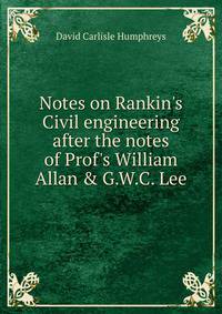 Notes on Rankin's Civil engineering after the notes of Prof's William Allan &amp; G.W.C. Lee