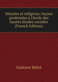 Morales et religions; le?ons profess?es ? l'?cole des hautes ?tudes sociales (French Edition)