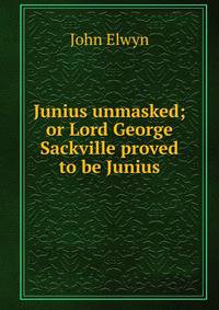 Junius unmasked; or Lord George Sackville proved to be Junius.