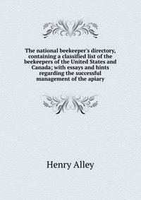 The national beekeeper's directory, containing a classified list of the beekeepers of the United States and Canada; with essays and hints regarding the successful management of the apiary