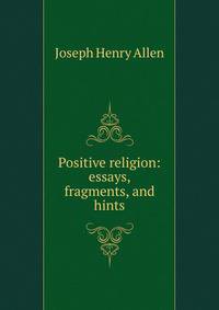 Positive religion: essays, fragments, and hints
