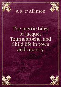 The merrie tales of Jacques Tournebroche, and Child life in town and country