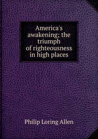 America's awakening; the triumph of righteousness in high places