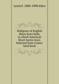 Pedigrees of English Short-horn bulls, to which American Short-horns trace. Selected from Coates' herd book