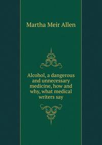 Alcohol, a dangerous and unnecessary medicine, how and why, what medical writers say